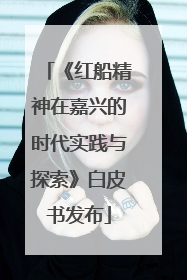 《红船精神在嘉兴的时代实践与探索》白皮书发布