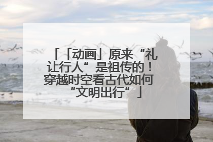 「动画」原来“礼让行人”是祖传的！穿越时空看古代如何“文明出行”