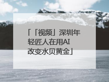 「视频」深圳年轻匠人在用AI 改变水贝黄金