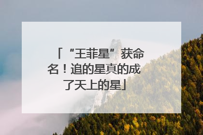 “王菲星”获命名！追的星真的成了天上的星