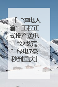“疆电入渝”工程正式投产送电 “沙戈荒”绿电7毫秒到重庆