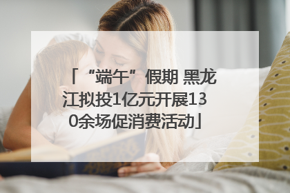 “端午”假期 黑龙江拟投1亿元开展130余场促消费活动
