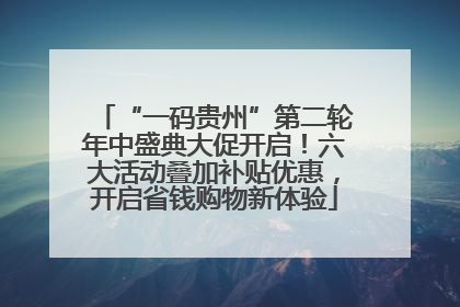 “一码贵州”第二轮年中盛典大促开启！六大活动叠加补贴优惠，开启省钱购物新体验