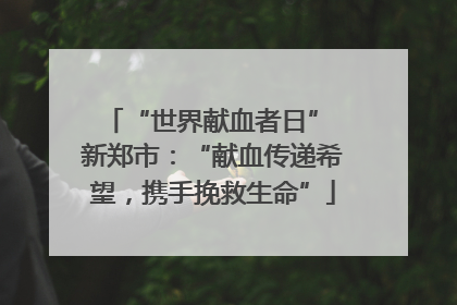 “世界献血者日” 新郑市：“献血传递希望，携手挽救生命”