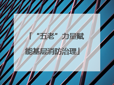 “五老”力量赋能基层消防治理