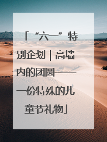 “六一”特别企划｜高墙内的团圆——一份特殊的儿童节礼物