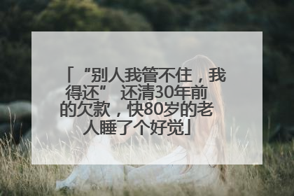 “别人我管不住，我得还” 还清30年前的欠款，快80岁的老人睡了个好觉