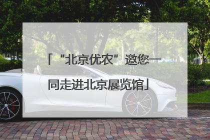 “北京优农”邀您一同走进北京展览馆
