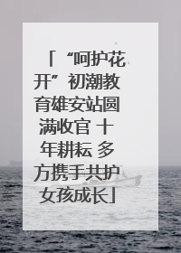 “呵护花开”初潮教育雄安站圆满收官 十年耕耘 多方携手共护女孩成长
