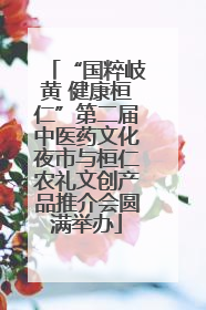 “国粹岐黄 健康桓仁”第二届中医药文化夜市与桓仁农礼文创产品推介会圆满举办