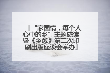 “家国情，每个人心中的乡”主题感读暨《乡愈》第二次印刷出版座谈会举办