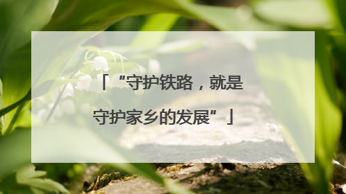 “守护铁路，就是守护家乡的发展”