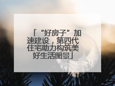 “好房子”加速建设，第四代住宅助力构筑美好生活图景