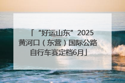 “好运山东”2025黄河口（东营）国际公路自行车赛定档6月
