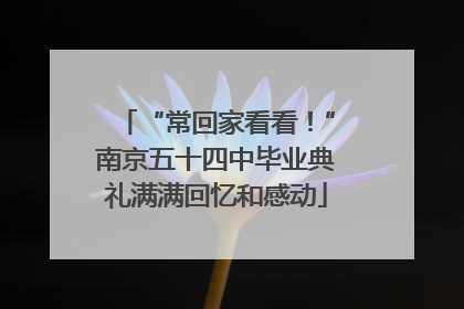 “常回家看看！”南京五十四中毕业典礼满满回忆和感动
