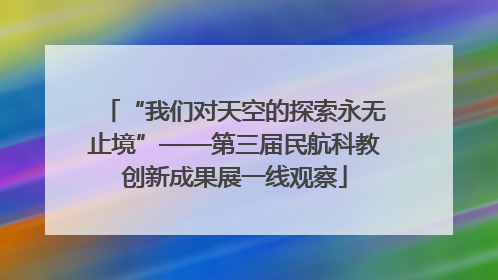 “我们对天空的探索永无止境”——第三届民航科教创新成果展一线观察
