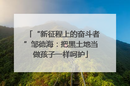 “新征程上的奋斗者”邹德海：把黑土地当做孩子一样呵护