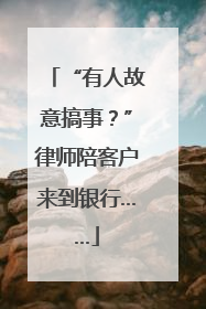 “有人故意搞事？”律师陪客户来到银行……