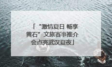 “激情夏日 畅享黄石”文旅赛事推介会点亮武汉夏夜