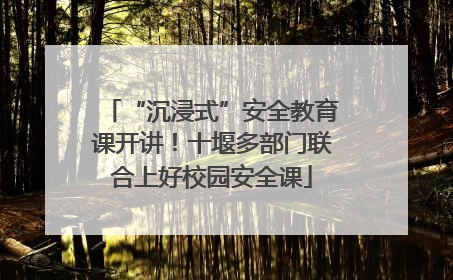 “沉浸式”安全教育课开讲！十堰多部门联合上好校园安全课