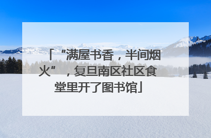 “满屋书香，半间烟火”，复旦南区社区食堂里开了图书馆