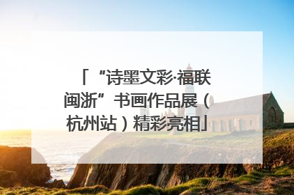 “诗墨文彩·福联闽浙”书画作品展（杭州站）精彩亮相
