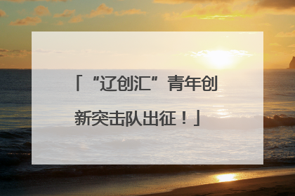 “辽创汇”青年创新突击队出征！