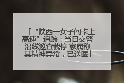 “陕西一女子闯卡上高速”追踪：当日交警沿线巡查截停 家属称其精神异常，已送医