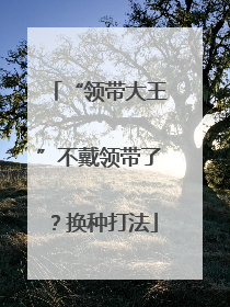 “领带大王”不戴领带了？换种打法