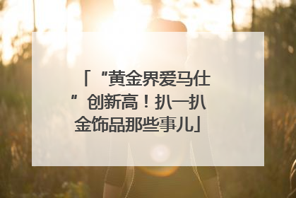 “黄金界爱马仕”创新高！扒一扒金饰品那些事儿