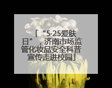 “5·25爱肤日”，济南市场监管化妆品安全科普宣传走进校园