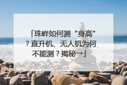 珠峰如何测“身高”？直升机、无人机为何不能测？揭秘→