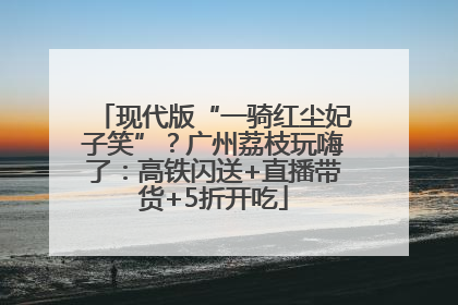 现代版“一骑红尘妃子笑”？广州荔枝玩嗨了：高铁闪送+直播带货+5折开吃