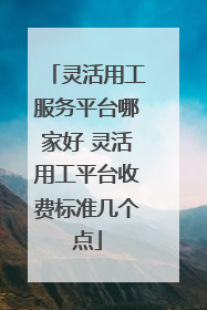 灵活用工服务平台哪家好 灵活用工平台收费标准几个点