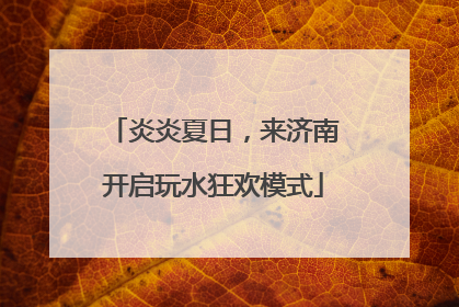 炎炎夏日，来济南开启玩水狂欢模式
