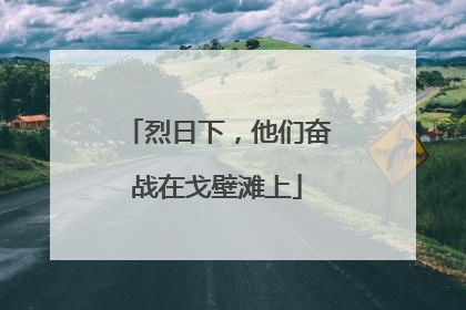烈日下，他们奋战在戈壁滩上