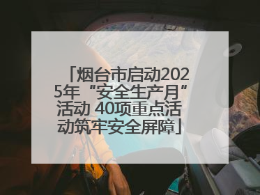 烟台市启动2025年“安全生产月”活动 40项重点活动筑牢安全屏障