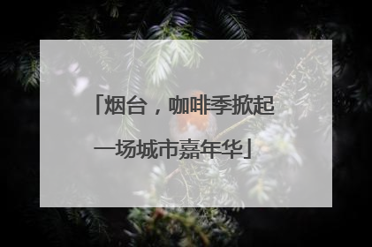 烟台，咖啡季掀起一场城市嘉年华
