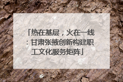 热在基层，火在一线：甘肃张掖创新构建职工文化服务矩阵