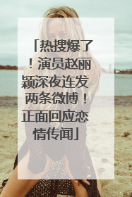 热搜爆了！演员赵丽颖深夜连发两条微博！正面回应恋情传闻