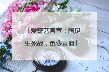 爱奇艺官宣：国足生死战，免费直播