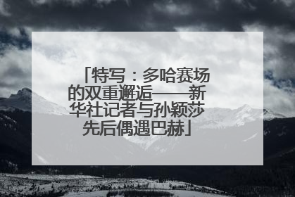 特写：多哈赛场的双重邂逅——新华社记者与孙颖莎先后偶遇巴赫