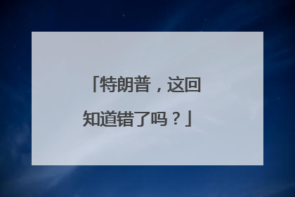特朗普，这回知道错了吗？