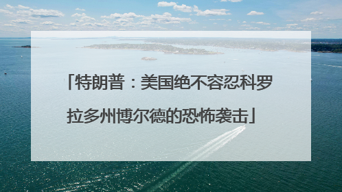 特朗普：美国绝不容忍科罗拉多州博尔德的恐怖袭击