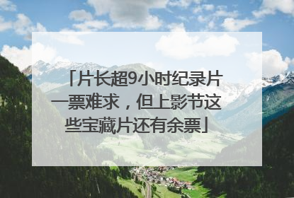 片长超9小时纪录片一票难求，但上影节这些宝藏片还有余票