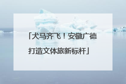 犬马齐飞！安徽广德打造文体旅新标杆