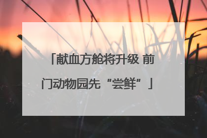 献血方舱将升级 前门动物园先“尝鲜”