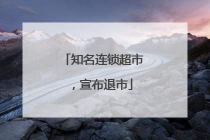 知名连锁超市，宣布退市