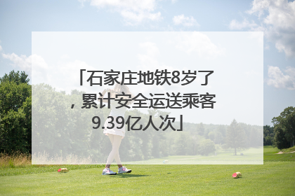 石家庄地铁8岁了，累计安全运送乘客9.39亿人次