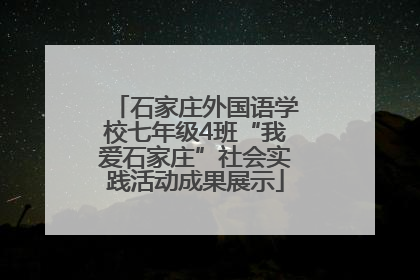 石家庄外国语学校七年级4班“我爱石家庄”社会实践活动成果展示